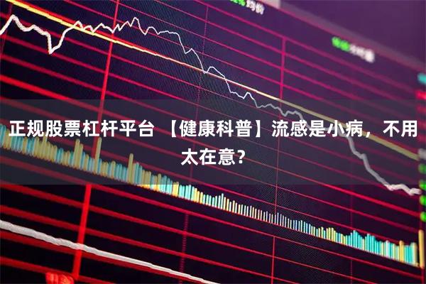 正规股票杠杆平台 【健康科普】流感是小病，不用太在意？