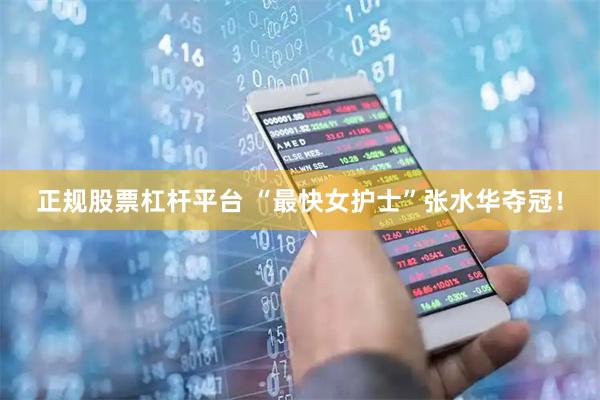 正规股票杠杆平台 “最快女护士”张水华夺冠！