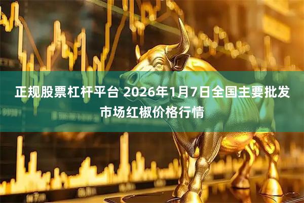 正规股票杠杆平台 2026年1月7日全国主要批发市场红椒价格行情