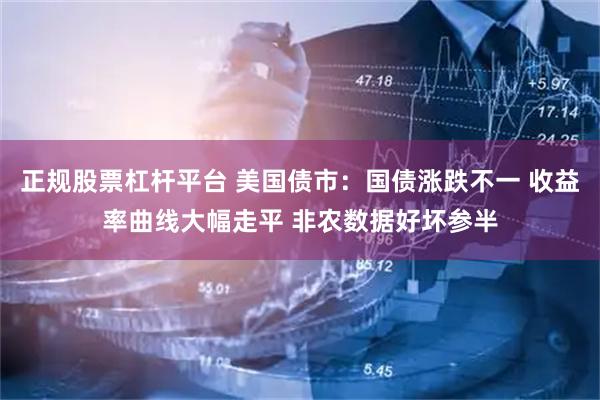 正规股票杠杆平台 美国债市：国债涨跌不一 收益率曲线大幅走平 非农数据好坏参半