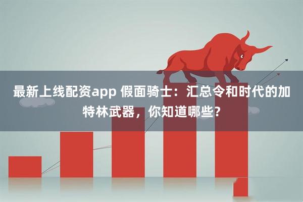 最新上线配资app 假面骑士：汇总令和时代的加特林武器，你知道哪些？