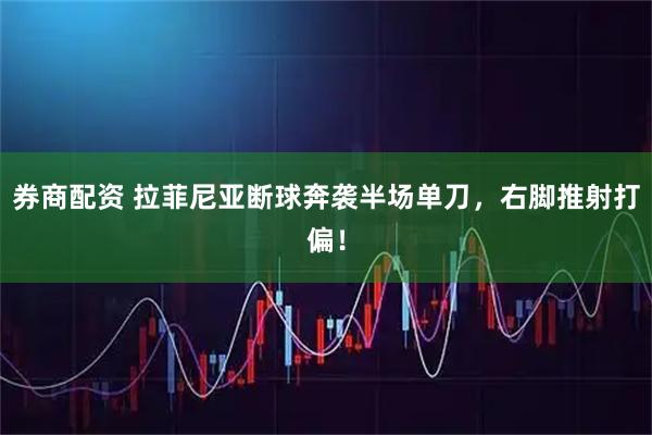 券商配资 拉菲尼亚断球奔袭半场单刀，右脚推射打偏！