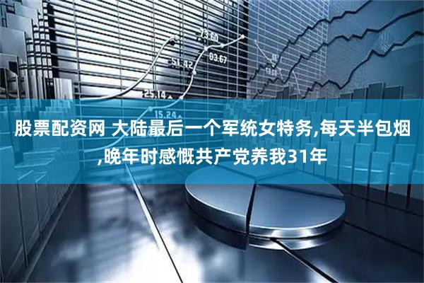 股票配资网 大陆最后一个军统女特务,每天半包烟,晚年时感慨共产党养我31年