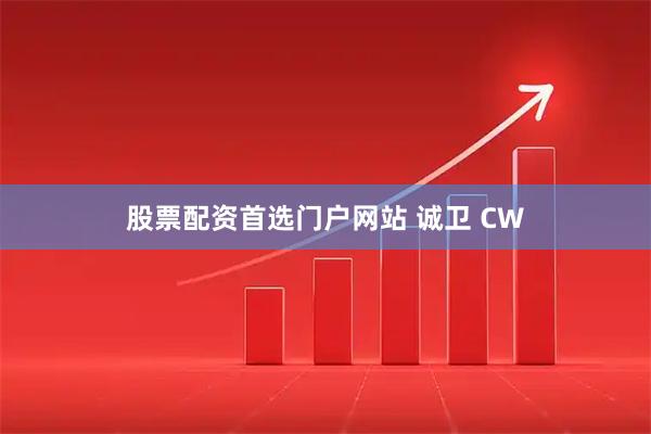 股票配资首选门户网站 诚卫 CW