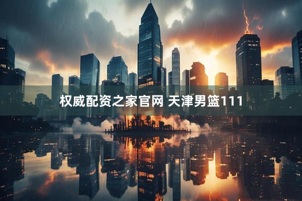 权威配资之家官网 天津男篮111