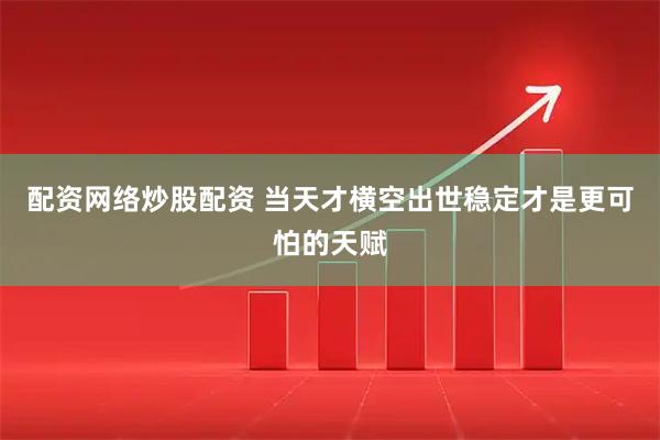 配资网络炒股配资 当天才横空出世稳定才是更可怕的天赋