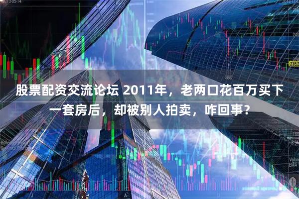 股票配资交流论坛 2011年，老两口花百万买下一套房后，却被别人拍卖，咋回事？