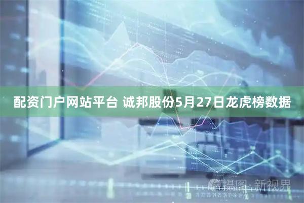 配资门户网站平台 诚邦股份5月27日龙虎榜数据