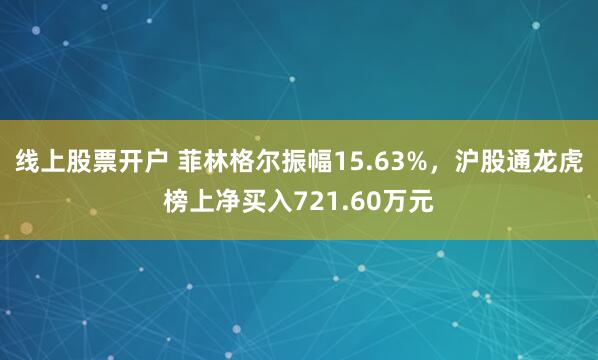 线上股票开户 菲林格尔振幅15.63%，沪股通龙虎榜上净买入721.60万元
