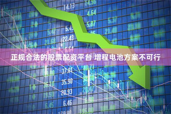 正规合法的股票配资平台 增程电池方案不可行