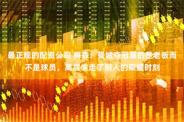 最正规的配资公司 梅森：曼城夺冠靠的是老板而不是球员，高层偷走了别人的荣耀时刻